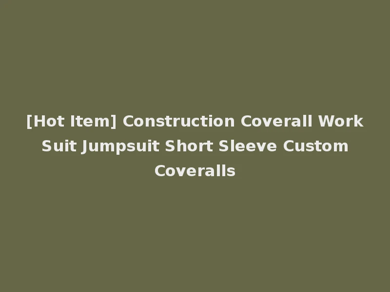 [Hot Item] Construction Coverall Work Suit Jumpsuit Short Sleeve Custom Coveralls