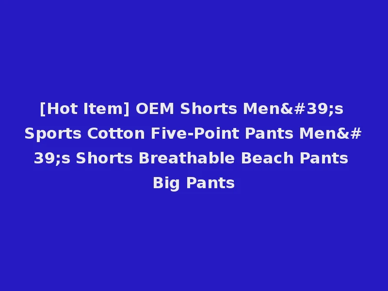 [Hot Item] OEM Shorts Men's Sports Cotton Five-Point Pants Men's Shorts Breathable Beach Pants Big Pants