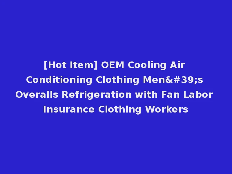[Hot Item] OEM Cooling Air Conditioning Clothing Men's Overalls Refrigeration with Fan Labor Insurance Clothing Workers