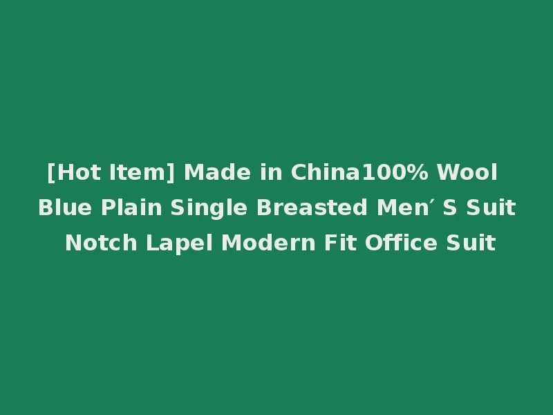 [Hot Item] Made in China100% Wool Blue Plain Single Breasted Men′ S Suit Notch Lapel Modern Fit Office Suit