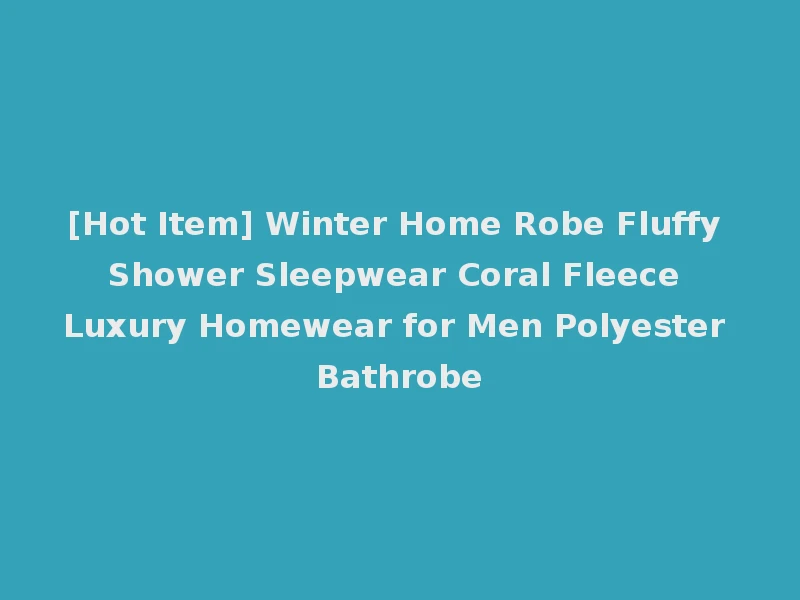 [Hot Item] Winter Home Robe Fluffy Shower Sleepwear Coral Fleece Luxury Homewear for Men Polyester Bathrobe