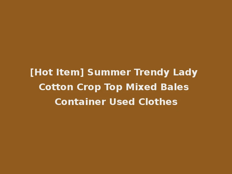[Hot Item] Summer Trendy Lady Cotton Crop Top Mixed Bales Container Used Clothes
