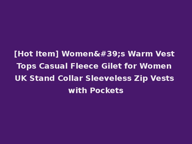 [Hot Item] Women's Warm Vest Tops Casual Fleece Gilet for Women UK Stand Collar Sleeveless Zip Vests with Pockets