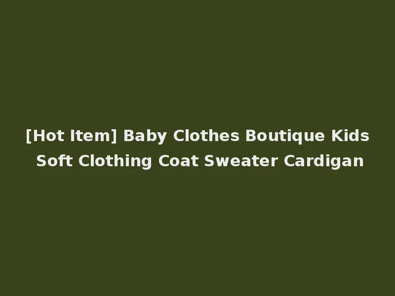 [Hot Item] Baby Clothes Boutique Kids Soft Clothing Coat Sweater Cardigan
