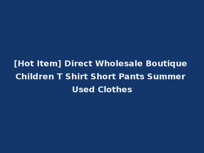 [Hot Item] Direct Wholesale Boutique Children T Shirt Short Pants Summer Used Clothes