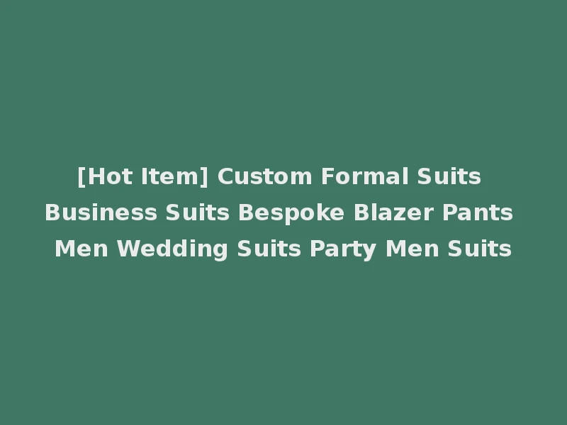 [Hot Item] Custom Formal Suits Business Suits Bespoke Blazer Pants Men Wedding Suits Party Men Suits