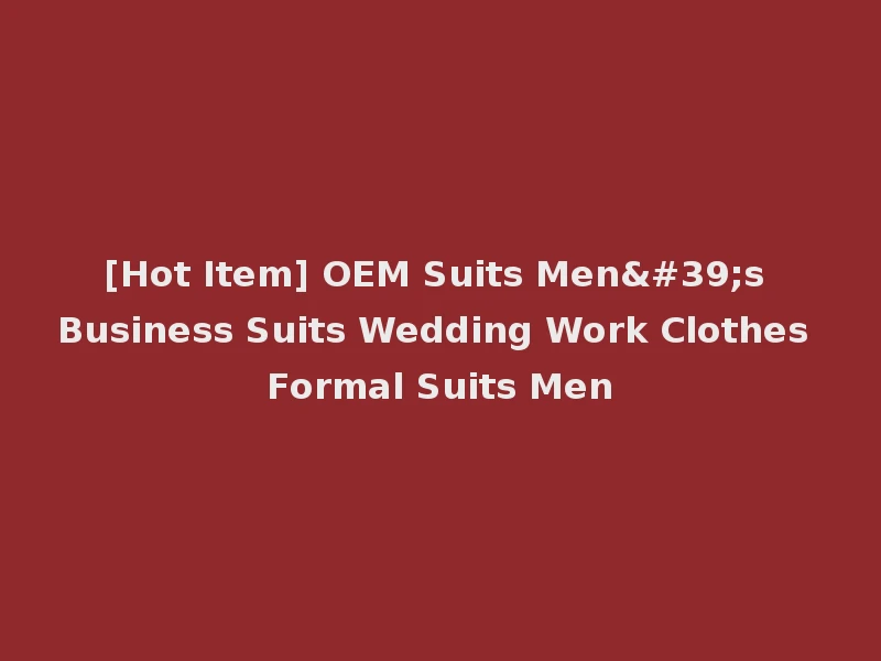 [Hot Item] OEM Suits Men's Business Suits Wedding Work Clothes Formal Suits Men