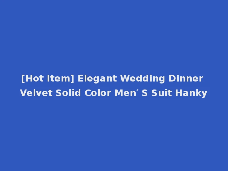 [Hot Item] Elegant Wedding Dinner Velvet Solid Color Men′ S Suit Hanky