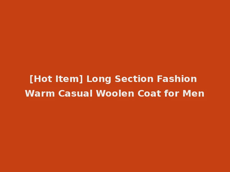 [Hot Item] Long Section Fashion Warm Casual Woolen Coat for Men