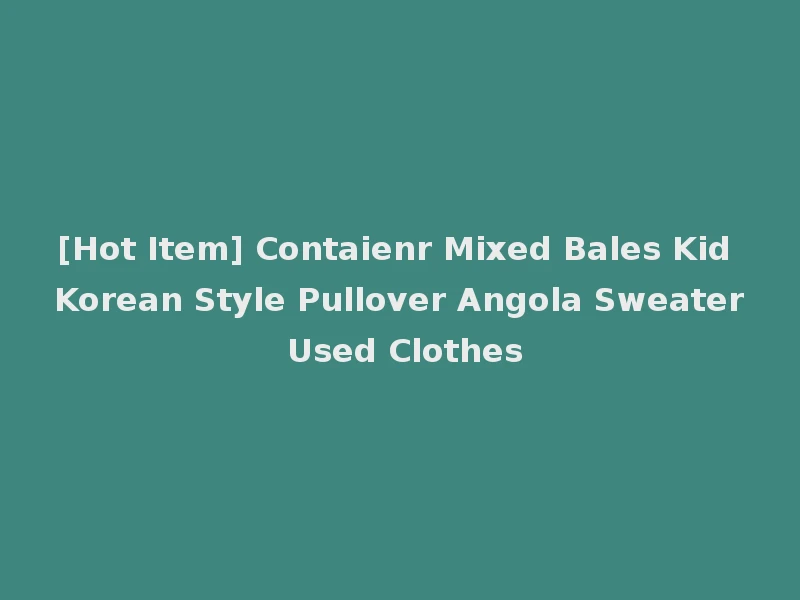 [Hot Item] Contaienr Mixed Bales Kid Korean Style Pullover Angola Sweater Used Clothes
