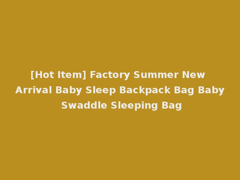 [Hot Item] Factory Summer New Arrival Baby Sleep Backpack Bag Baby Swaddle Sleeping Bag