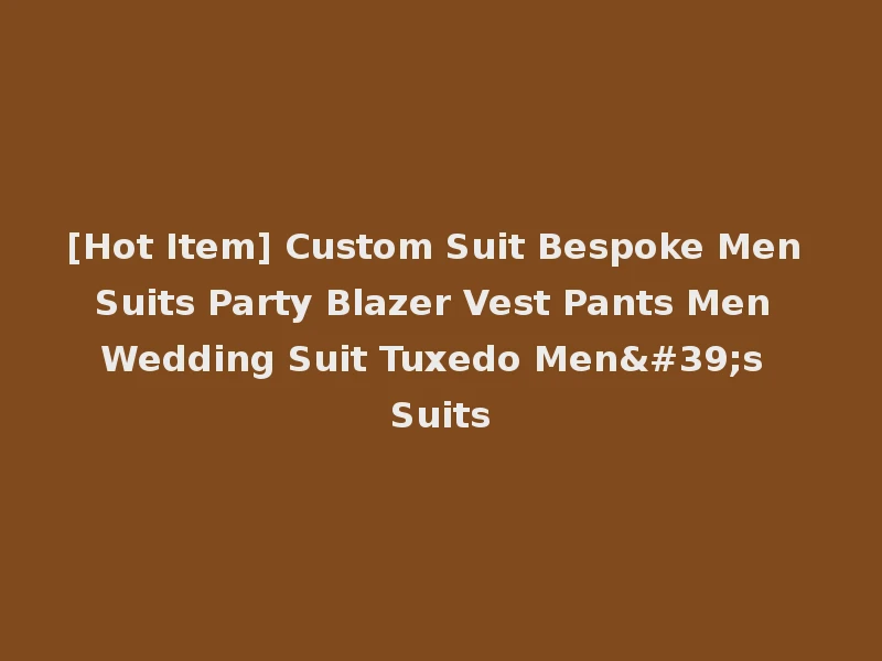 [Hot Item] Custom Suit Bespoke Men Suits Party Blazer Vest Pants Men Wedding Suit Tuxedo Men's Suits