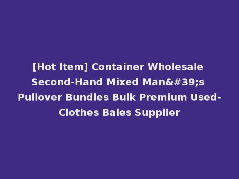 [Hot Item] Container Wholesale Second-Hand Mixed Man's Pullover Bundles Bulk Premium Used-Clothes Bales Supplier