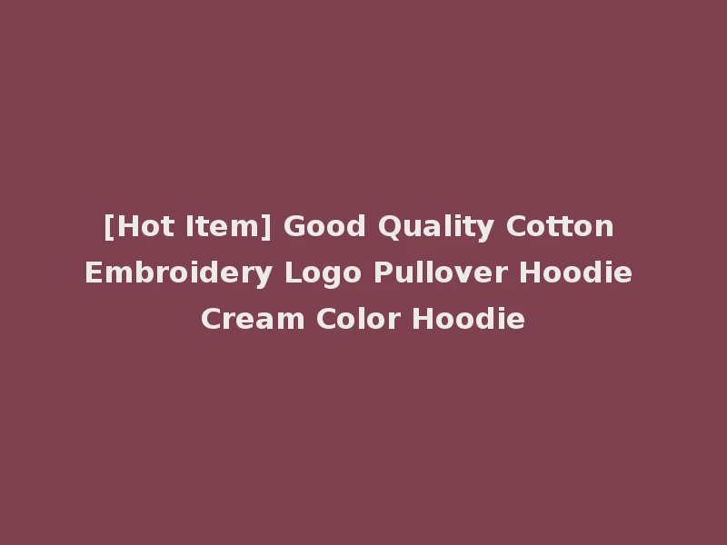 [Hot Item] Good Quality Cotton Embroidery Logo Pullover Hoodie Cream Color Hoodie