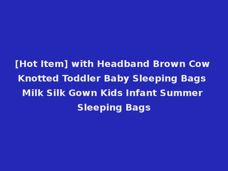 [Hot Item] with Headband Brown Cow Knotted Toddler Baby Sleeping Bags Milk Silk Gown Kids Infant Summer Sleeping Bags