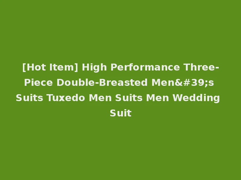 [Hot Item] High Performance Three-Piece Double-Breasted Men's Suits Tuxedo Men Suits Men Wedding Suit