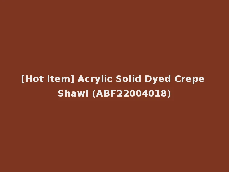 [Hot Item] Acrylic Solid Dyed Crepe Shawl (ABF22004018)