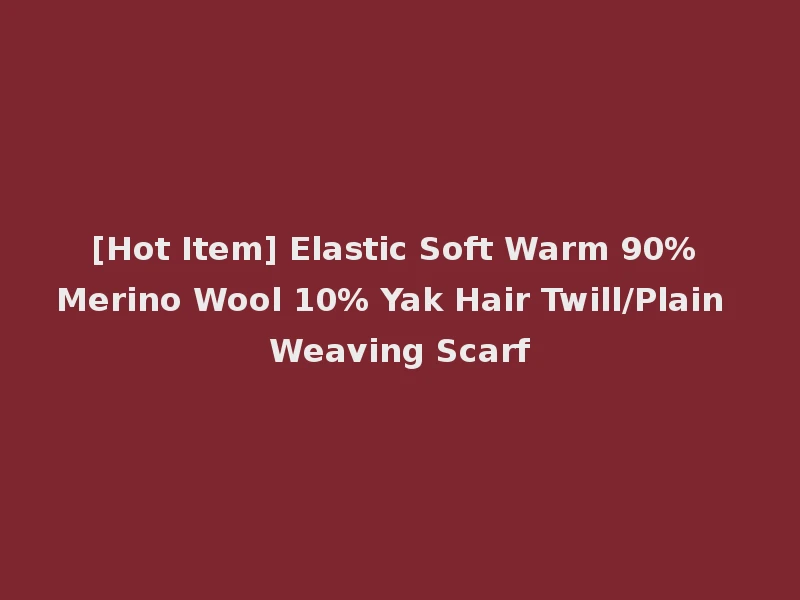 [Hot Item] Elastic Soft Warm 90% Merino Wool 10% Yak Hair Twill/Plain Weaving Scarf