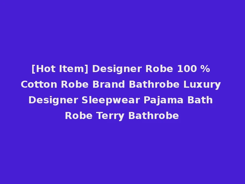 [Hot Item] Designer Robe 100 % Cotton Robe Brand Bathrobe Luxury Designer Sleepwear Pajama Bath Robe Terry Bathrobe