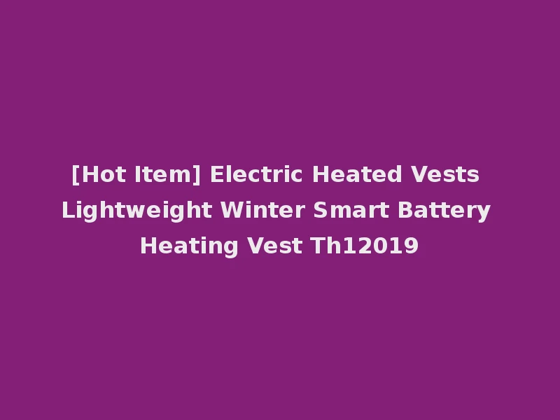 [Hot Item] Electric Heated Vests Lightweight Winter Smart Battery Heating Vest Th12019