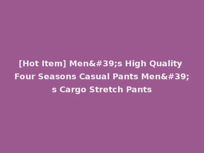 [Hot Item] Men's High Quality Four Seasons Casual Pants Men's Cargo Stretch Pants