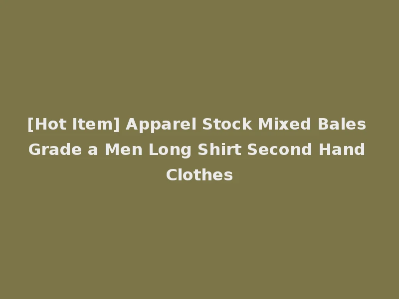 [Hot Item] Apparel Stock Mixed Bales Grade a Men Long Shirt Second Hand Clothes