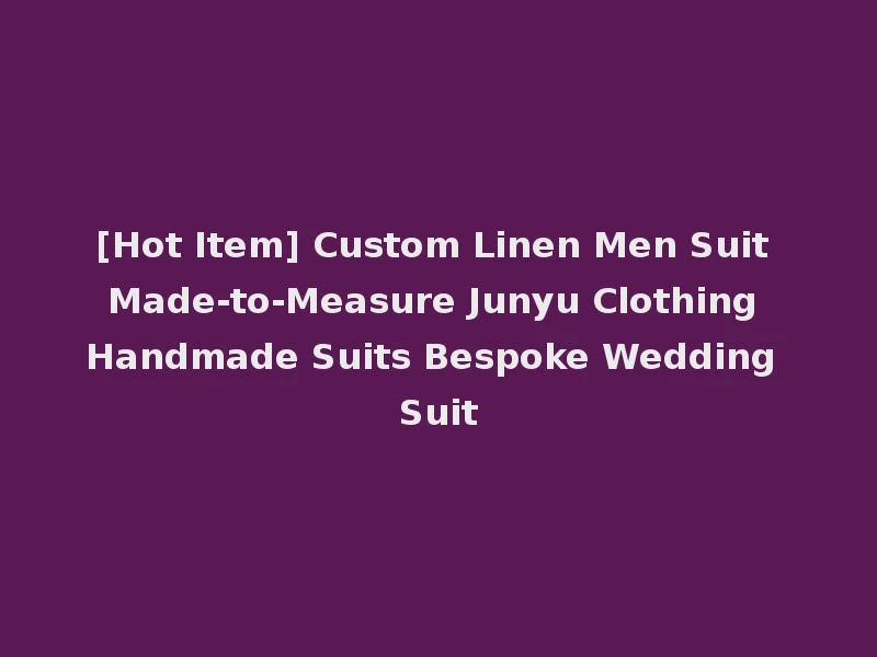 [Hot Item] Custom Linen Men Suit Made-to-Measure Junyu Clothing Handmade Suits Bespoke Wedding Suit