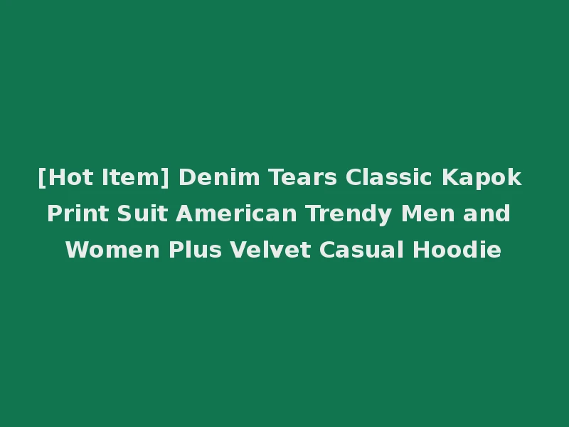 [Hot Item] Denim Tears Classic Kapok Print Suit American Trendy Men and Women Plus Velvet Casual Hoodie