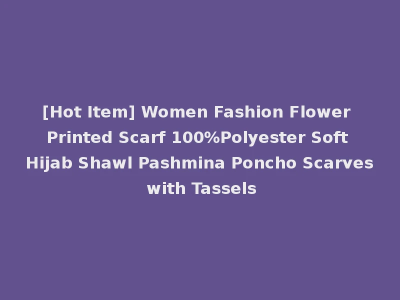 [Hot Item] Women Fashion Flower Printed Scarf 100%Polyester Soft Hijab Shawl Pashmina Poncho Scarves with Tassels