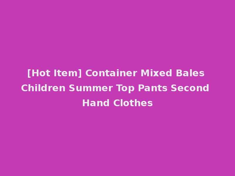 [Hot Item] Container Mixed Bales Children Summer Top Pants Second Hand Clothes
