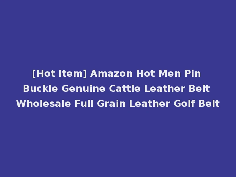 [Hot Item] Amazon Hot Men Pin Buckle Genuine Cattle Leather Belt Wholesale Full Grain Leather Golf Belt