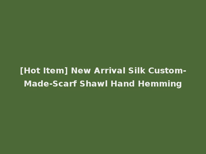 [Hot Item] New Arrival Silk Custom-Made-Scarf Shawl Hand Hemming