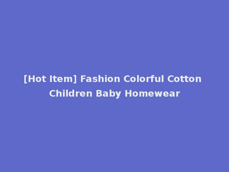 [Hot Item] Fashion Colorful Cotton Children Baby Homewear
