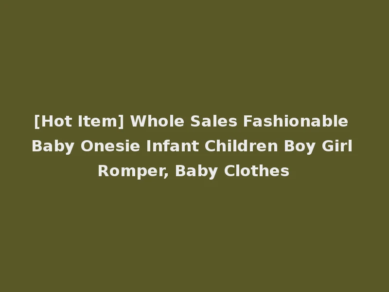 [Hot Item] Whole Sales Fashionable Baby Onesie Infant Children Boy Girl Romper, Baby Clothes