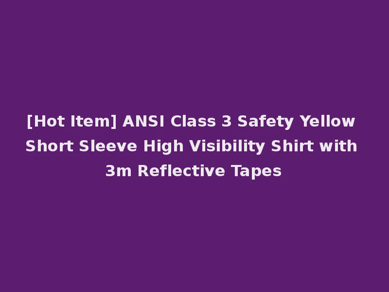 [Hot Item] ANSI Class 3 Safety Yellow Short Sleeve High Visibility Shirt with 3m Reflective Tapes