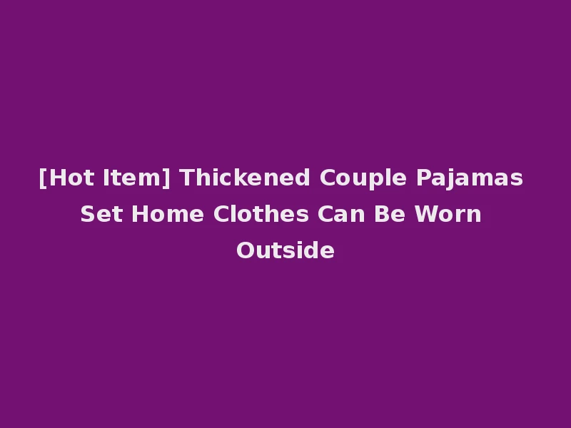 [Hot Item] Thickened Couple Pajamas Set Home Clothes Can Be Worn Outside