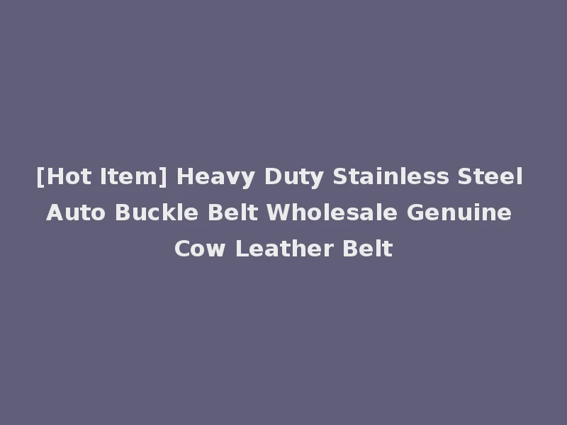 [Hot Item] Heavy Duty Stainless Steel Auto Buckle Belt Wholesale Genuine Cow Leather Belt
