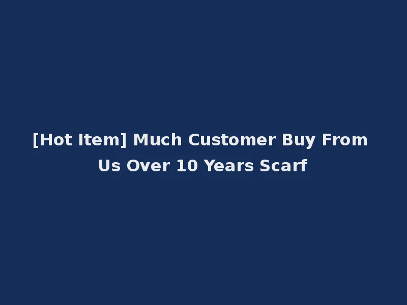 [Hot Item] Much Customer Buy From Us Over 10 Years Scarf