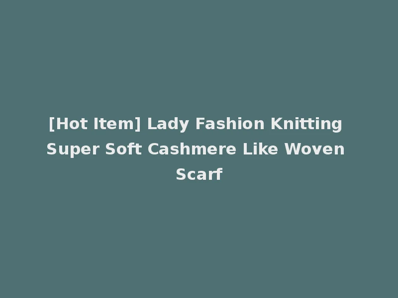 [Hot Item] Lady Fashion Knitting Super Soft Cashmere Like Woven Scarf