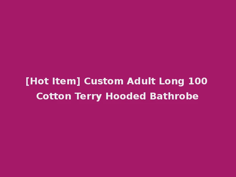 [Hot Item] Custom Adult Long 100 Cotton Terry Hooded Bathrobe