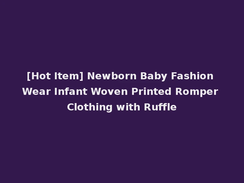 [Hot Item] Newborn Baby Fashion Wear Infant Woven Printed Romper Clothing with Ruffle