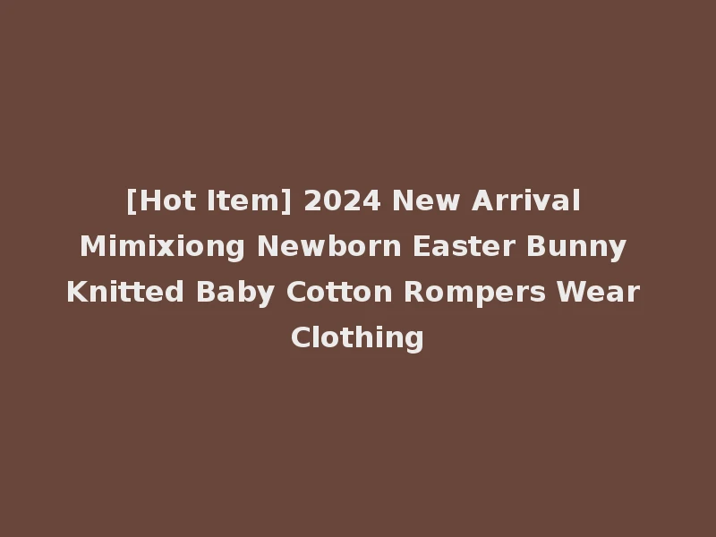 [Hot Item] 2024 New Arrival Mimixiong Newborn Easter Bunny Knitted Baby Cotton Rompers Wear Clothing