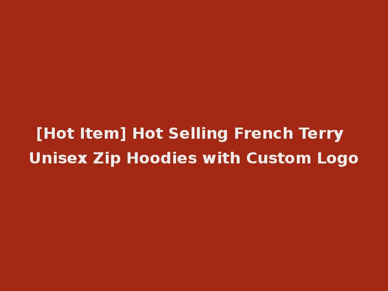 [Hot Item] Hot Selling French Terry Unisex Zip Hoodies with Custom Logo