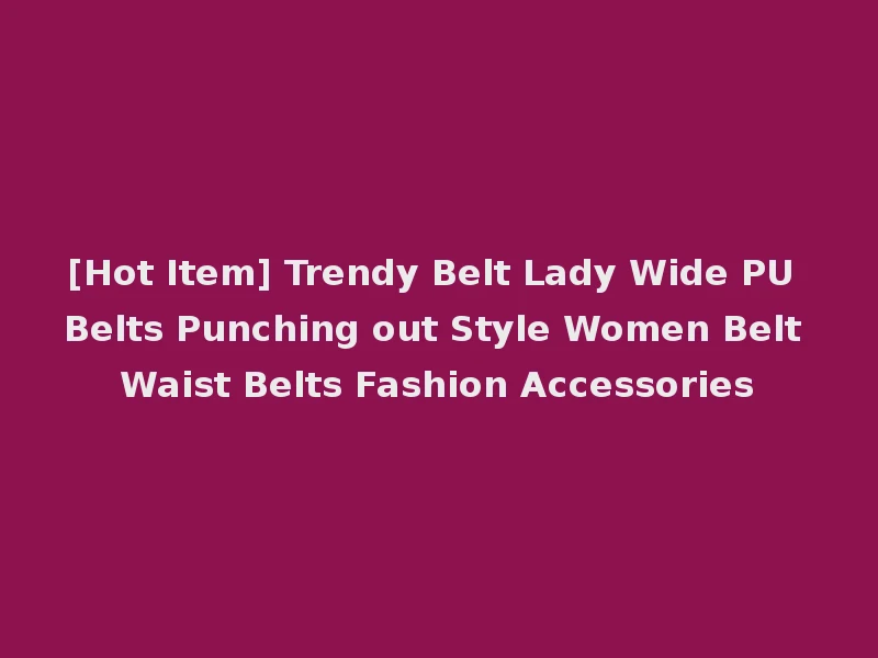 [Hot Item] Trendy Belt Lady Wide PU Belts Punching out Style Women Belt Waist Belts Fashion Accessories
