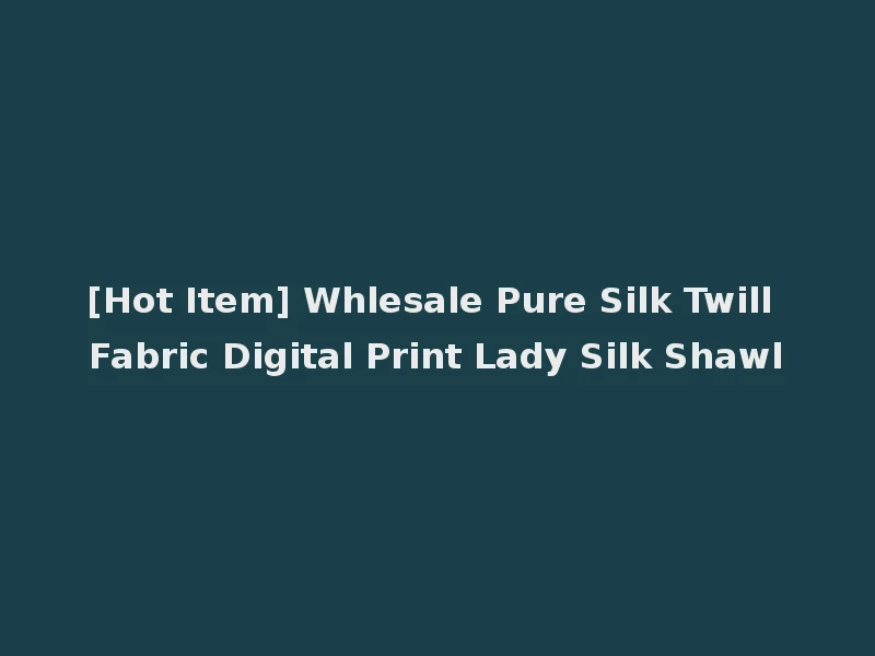 [Hot Item] Whlesale Pure Silk Twill Fabric Digital Print Lady Silk Shawl