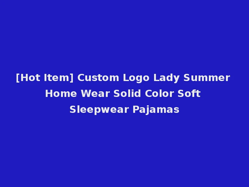 [Hot Item] Custom Logo Lady Summer Home Wear Solid Color Soft Sleepwear Pajamas
