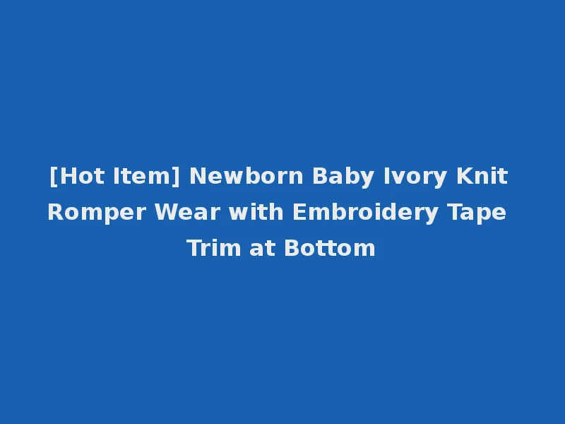 [Hot Item] Newborn Baby Ivory Knit Romper Wear with Embroidery Tape Trim at Bottom