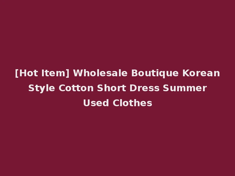[Hot Item] Wholesale Boutique Korean Style Cotton Short Dress Summer Used Clothes
