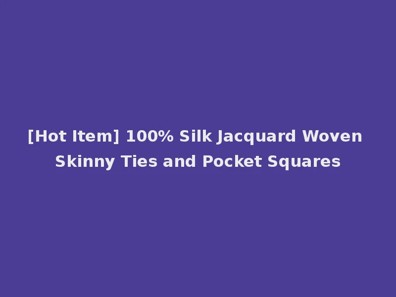 [Hot Item] 100% Silk Jacquard Woven Skinny Ties and Pocket Squares