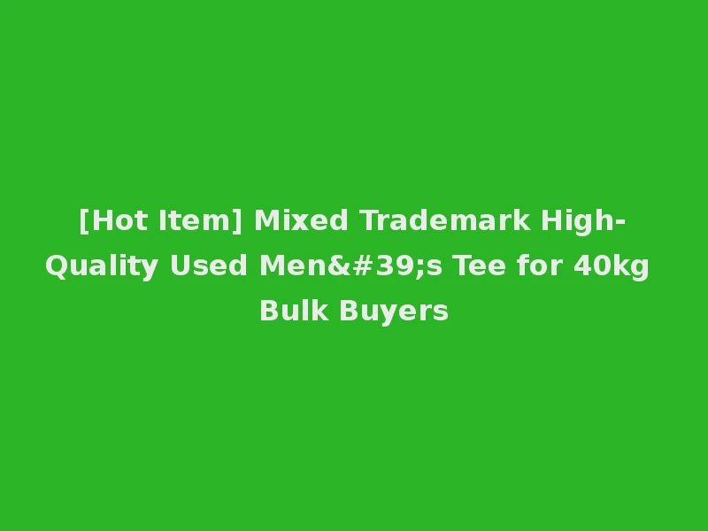 [Hot Item] Mixed Trademark High-Quality Used Men's Tee for 40kg Bulk Buyers
